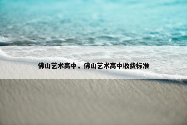 佛山艺术高中，佛山艺术高中收费标准