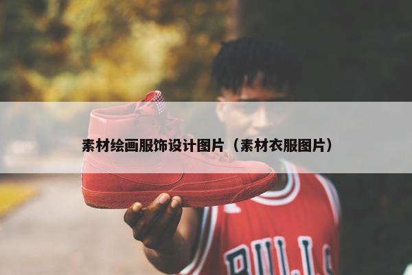 素材绘画服饰设计图片（素材衣服图片）
