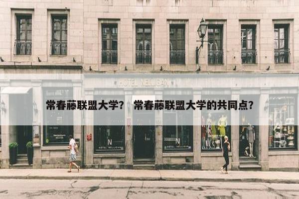 常春藤联盟大学？ 常春藤联盟大学的共同点？