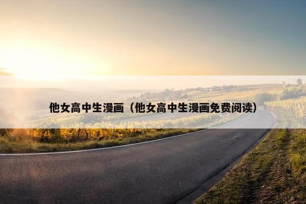 他女高中生漫画（他女高中生漫画免费阅读）