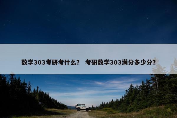 数学303考研考什么？ 考研数学303满分多少分？