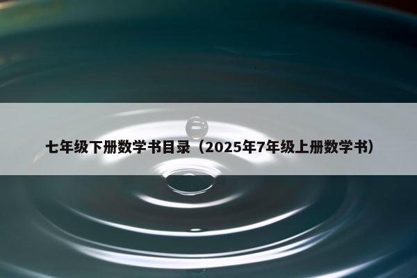 七年级下册数学书目录（2025年7年级上册数学书）