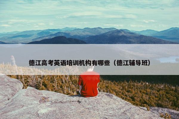 德江高考英语培训机构有哪些（德江辅导班）