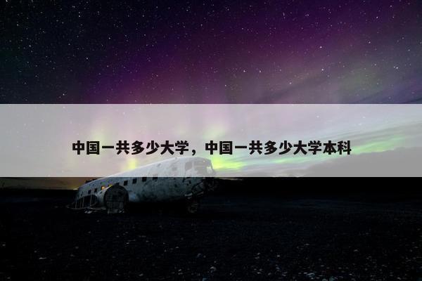 中国一共多少大学，中国一共多少大学本科