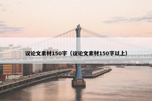 议论文素材150字（议论文素材150字以上）