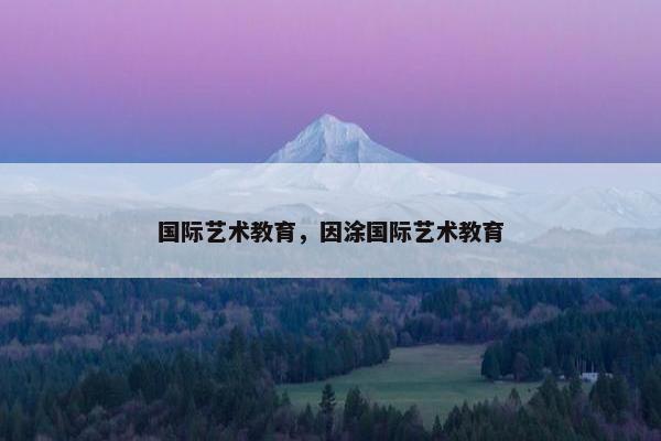 国际艺术教育，因涂国际艺术教育