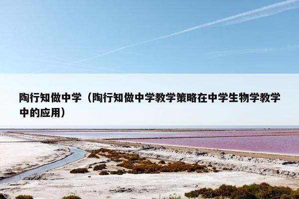 陶行知做中学（陶行知做中学教学策略在中学生物学教学中的应用）