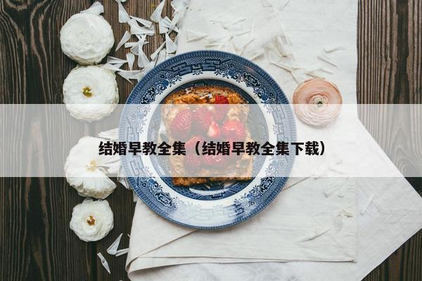 结婚早教全集（结婚早教全集下载）