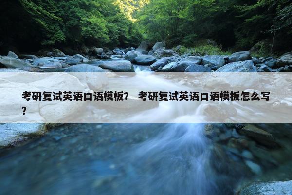 考研复试英语口语模板？ 考研复试英语口语模板怎么写？