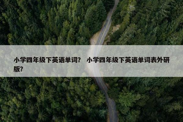 小学四年级下英语单词？ 小学四年级下英语单词表外研版？