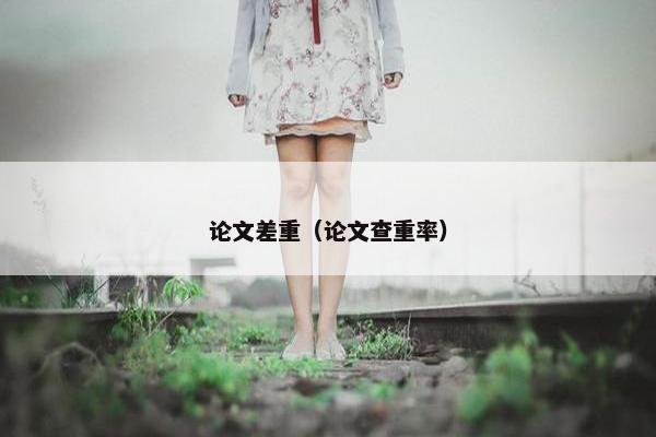 论文差重（论文查重率）
