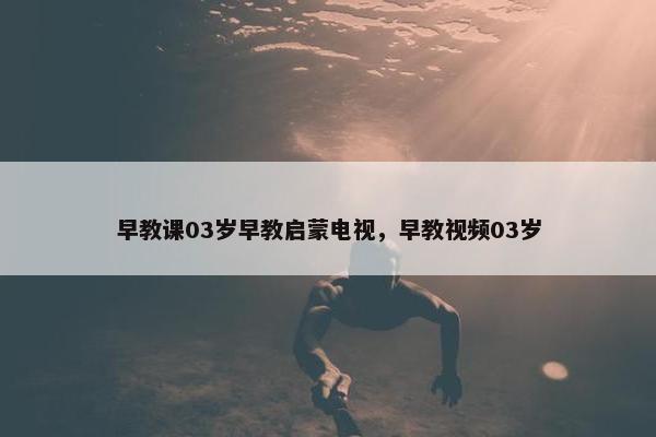 早教课03岁早教启蒙电视，早教视频03岁