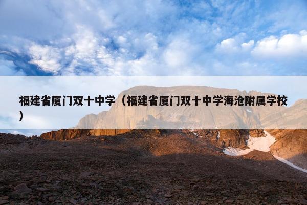 福建省厦门双十中学（福建省厦门双十中学海沧附属学校）