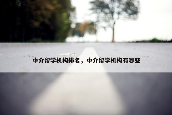 中介留学机构排名，中介留学机构有哪些