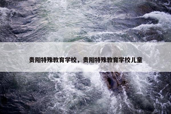 贵阳特殊教育学校，贵阳特殊教育学校儿童