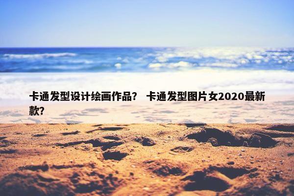 卡通发型设计绘画作品？ 卡通发型图片女2020最新款？