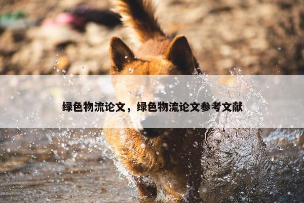 绿色物流论文，绿色物流论文参考文献