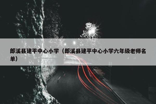郎溪县建平中心小学（郎溪县建平中心小学六年级老师名单）