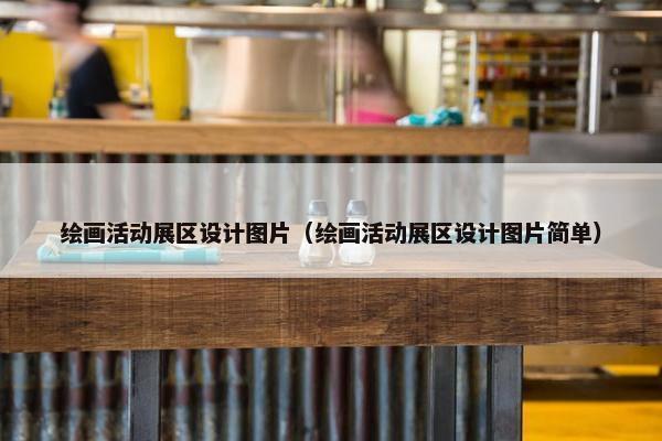 绘画活动展区设计图片（绘画活动展区设计图片简单）