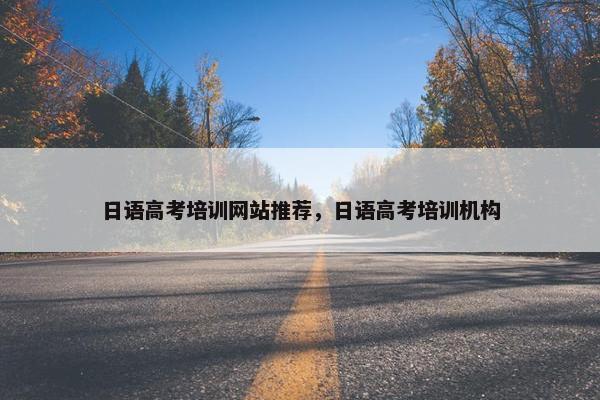 日语高考培训网站推荐，日语高考培训机构