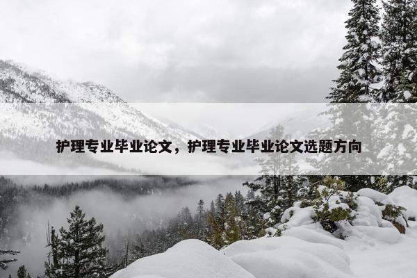 护理专业毕业论文，护理专业毕业论文选题方向