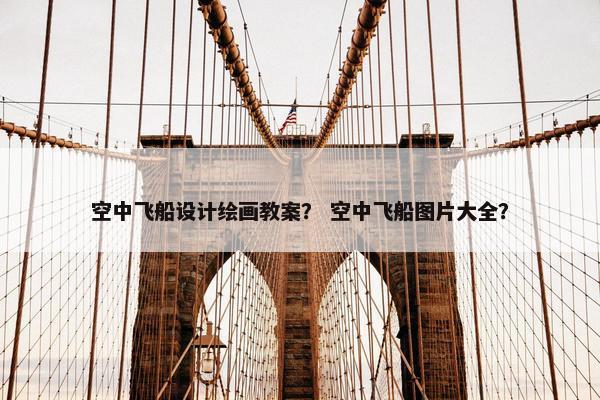 空中飞船设计绘画教案？ 空中飞船图片大全？
