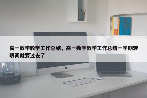 高一数学教学工作总结，高一数学教学工作总结一学期转眼间就要过去了