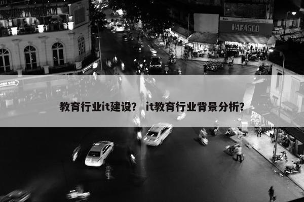 教育行业it建设？ it教育行业背景分析？