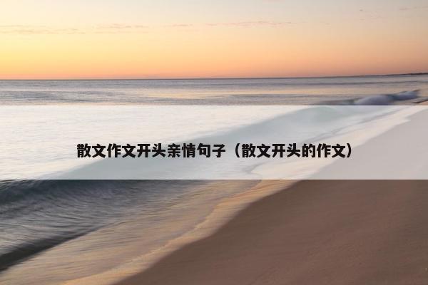 散文作文开头亲情句子（散文开头的作文）