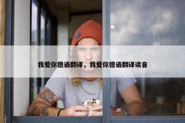 我爱你德语翻译，我爱你德语翻译读音