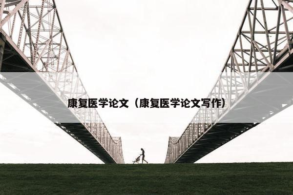康复医学论文（康复医学论文写作）