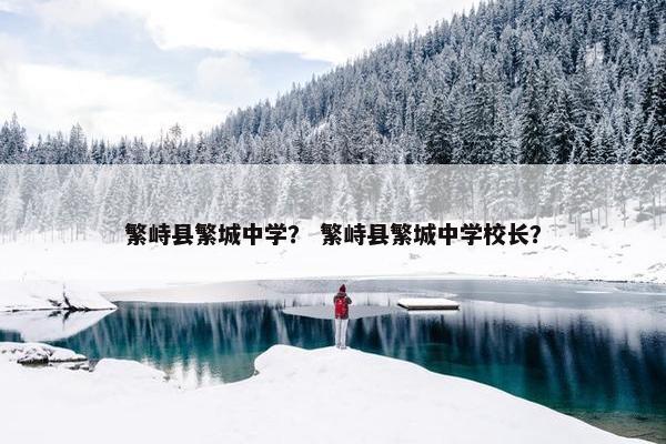 繁峙县繁城中学？ 繁峙县繁城中学校长？