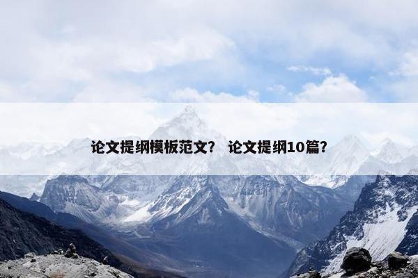 论文提纲模板范文？ 论文提纲10篇？