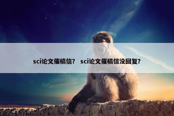 sci论文催稿信？ sci论文催稿信没回复？