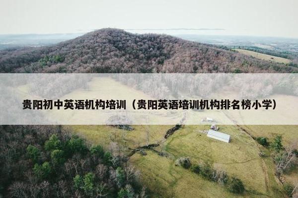 贵阳初中英语机构培训（贵阳英语培训机构排名榜小学）