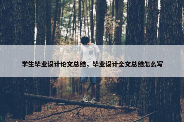 学生毕业设计论文总结，毕业设计全文总结怎么写