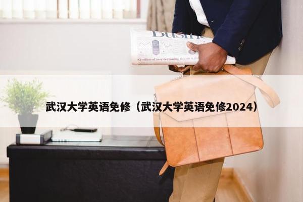 武汉大学英语免修（武汉大学英语免修2024）