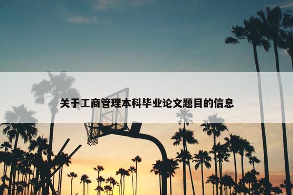 关于工商管理本科毕业论文题目的信息