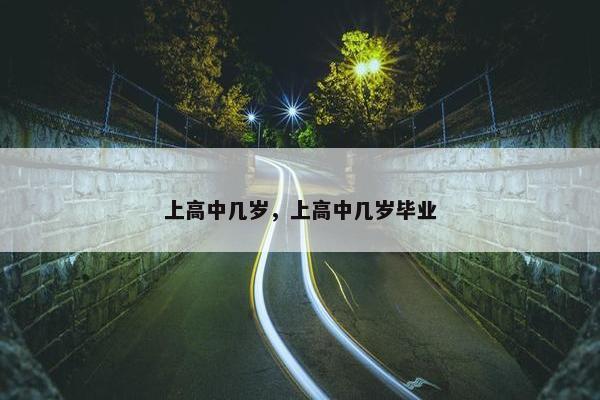 上高中几岁，上高中几岁毕业