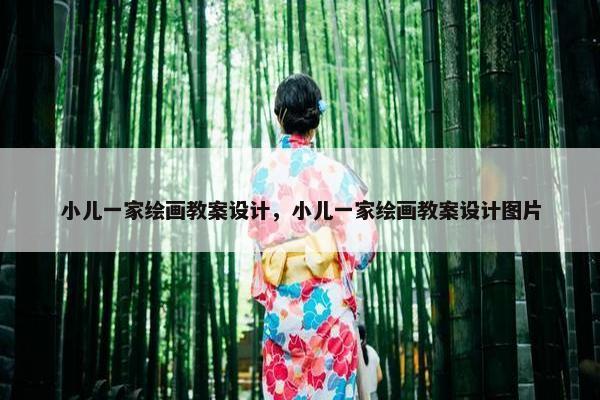 小儿一家绘画教案设计，小儿一家绘画教案设计图片