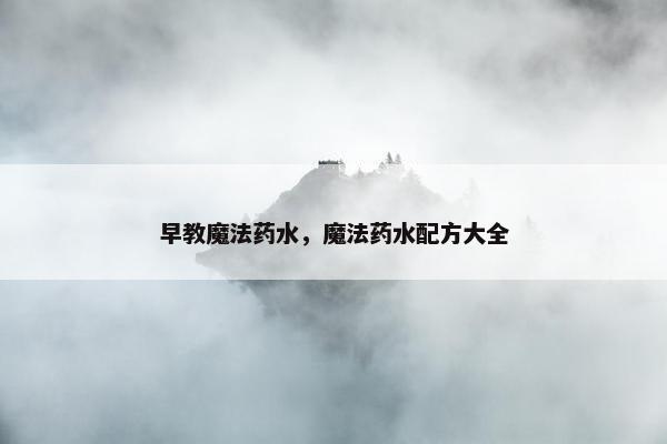 早教魔法药水，魔法药水配方大全