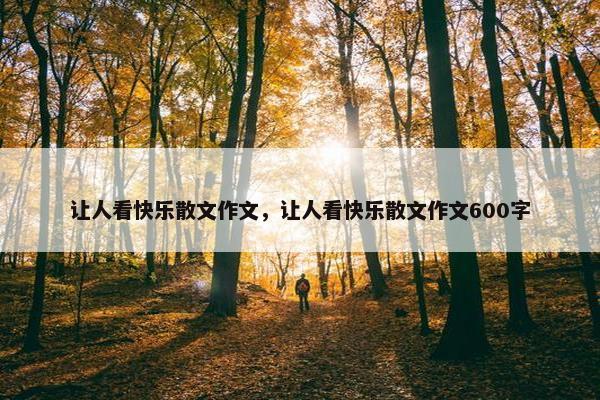 让人看快乐散文作文，让人看快乐散文作文600字