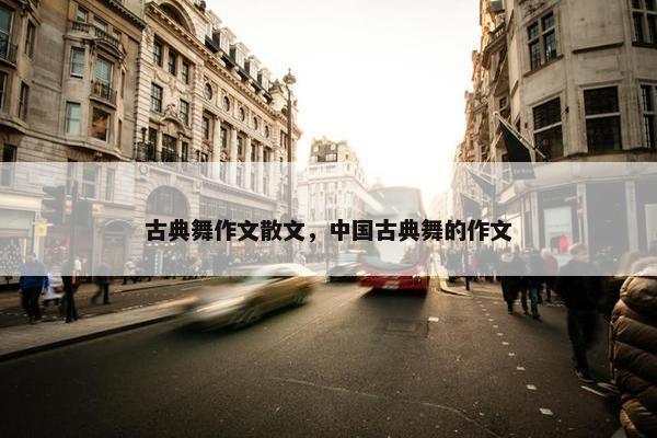 古典舞作文散文，中国古典舞的作文