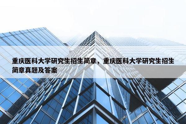 重庆医科大学研究生招生简章，重庆医科大学研究生招生简章真题及答案