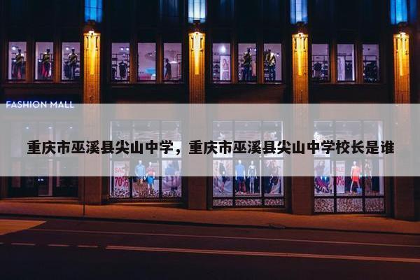 重庆市巫溪县尖山中学，重庆市巫溪县尖山中学校长是谁