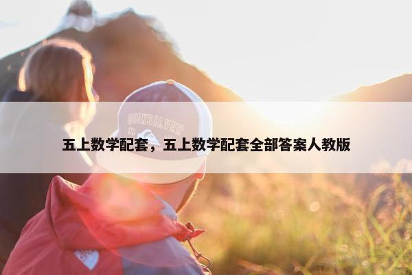 五上数学配套，五上数学配套全部答案人教版