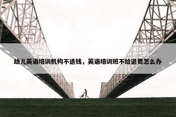 幼儿英语培训机构不退钱，英语培训班不给退费怎么办