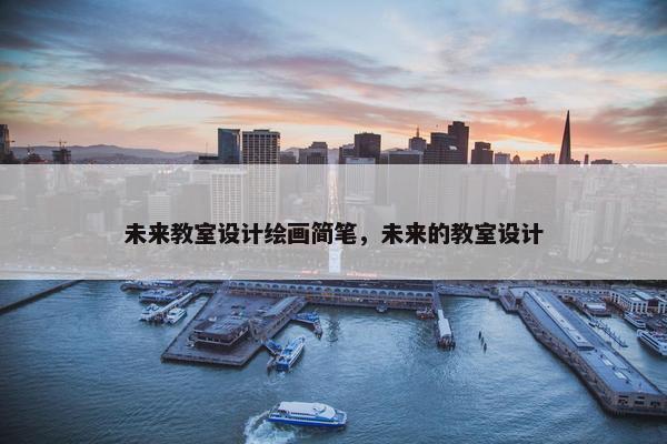 未来教室设计绘画简笔，未来的教室设计
