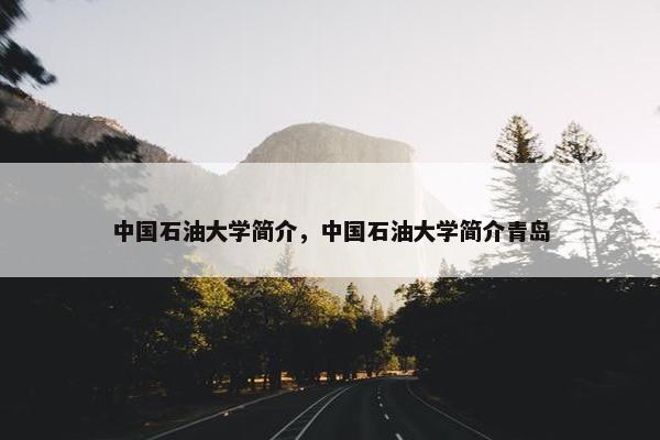 中国石油大学简介，中国石油大学简介青岛