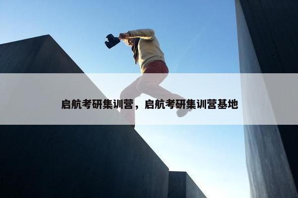 启航考研集训营，启航考研集训营基地